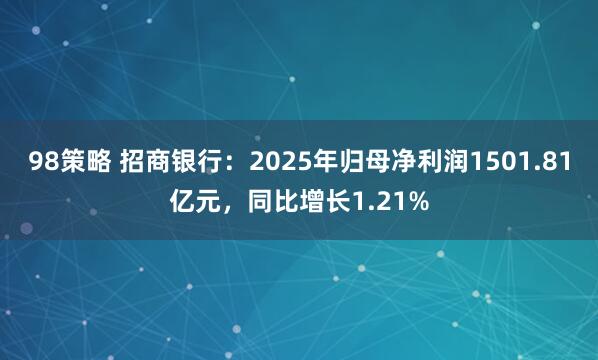 98策略 招商银行：2025年归母净利润1501.81亿元，同比增长1.21%