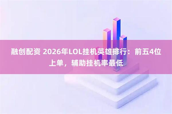 融创配资 2026年LOL挂机英雄排行：前五4位上单，辅助挂机率最低